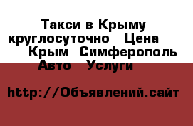  Такси в Крыму круглосуточно › Цена ­ 100 - Крым, Симферополь Авто » Услуги   